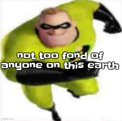 incredible gassy | not too fond of anyone on this earth | image tagged in incredible gassy | made w/ Imgflip meme maker