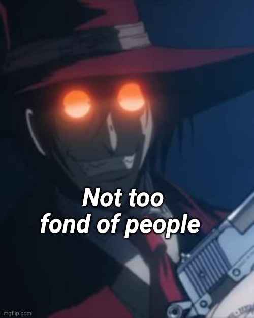 Hellsing Alucard | Not too fond of people | image tagged in hellsing alucard | made w/ Imgflip meme maker