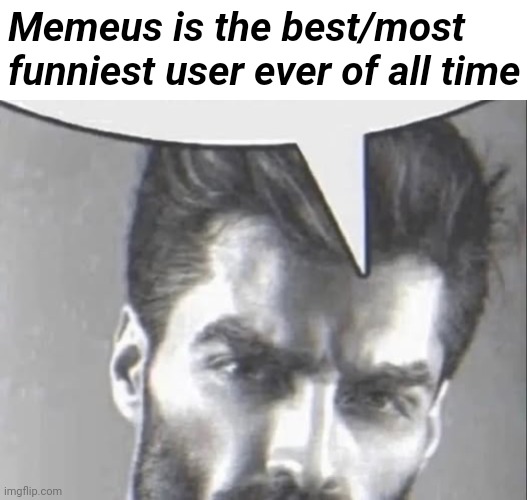 I am the best. Don't be mad about it. Just accept that Imthe bestest | Memeus is the best/most funniest user ever of all time | image tagged in gigachad speech bubble,memeus | made w/ Imgflip meme maker
