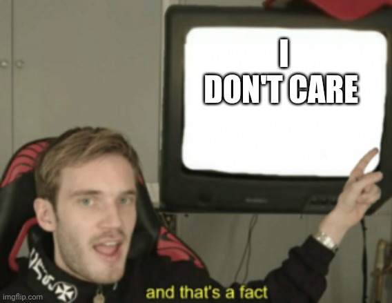 and that's a fact | I DON'T CARE | image tagged in and that's a fact | made w/ Imgflip meme maker