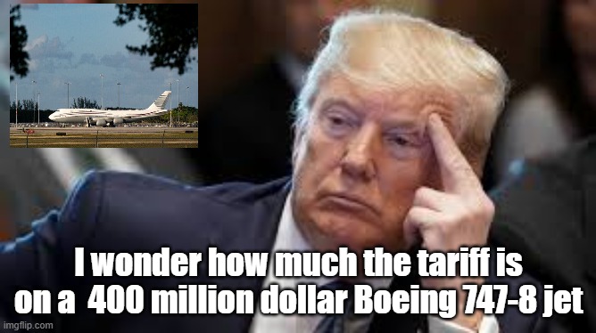 Jet | I wonder how much the tariff is on a  400 million dollar Boeing 747-8 jet | image tagged in tariffs | made w/ Imgflip meme maker