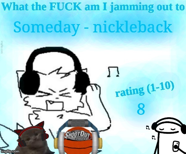 Saw this cool temp | Someday - nickleback; 8 | image tagged in what the fuck am i jamming out to | made w/ Imgflip meme maker