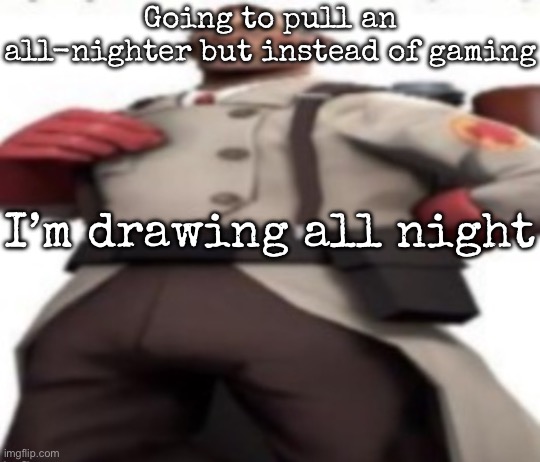 Ze medic | Going to pull an all-nighter but instead of gaming; I’m drawing all night | image tagged in ze medic,msmg | made w/ Imgflip meme maker