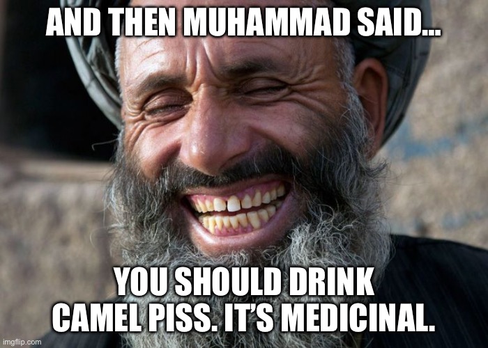 Laughing Terrorist | AND THEN MUHAMMAD SAID… YOU SHOULD DRINK CAMEL PISS. IT’S MEDICINAL. | image tagged in laughing terrorist | made w/ Imgflip meme maker