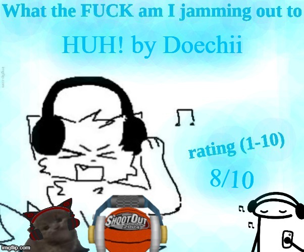 its not like anxiety or timeless remix or denial is a river i promise | HUH! by Doechii; 8/10 | image tagged in what the fuck am i jamming out to | made w/ Imgflip meme maker