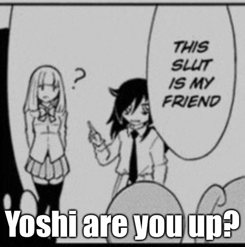Tomoko | Yoshi are you up? | image tagged in tomoko | made w/ Imgflip meme maker