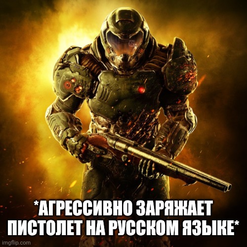 Doom Guy | *АГРЕССИВНО ЗАРЯЖАЕТ ПИСТОЛЕТ НА РУССКОМ ЯЗЫКЕ* | image tagged in doom guy | made w/ Imgflip meme maker