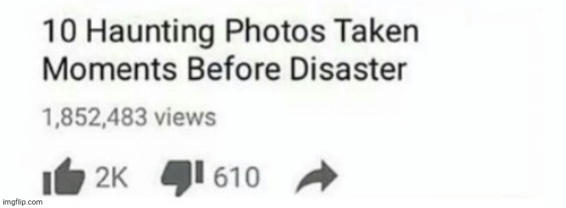 top 10 photos taken moments before disaster cropped | image tagged in top 10 photos taken moments before disaster cropped | made w/ Imgflip meme maker