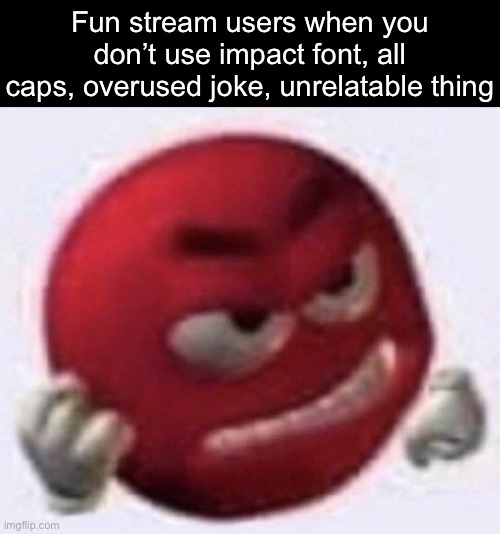 Angry Red Emoji | Fun stream users when you don’t use impact font, all caps, overused joke, unrelatable thing | image tagged in angry red emoji,msmg | made w/ Imgflip meme maker