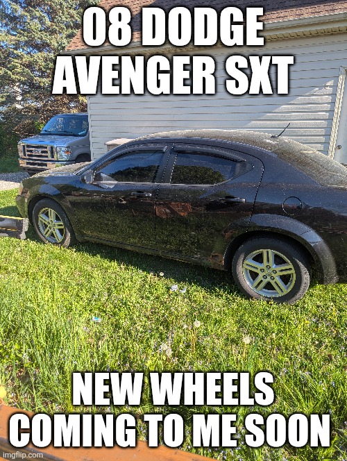 08 DODGE AVENGER SXT; NEW WHEELS COMING TO ME SOON | image tagged in auto | made w/ Imgflip meme maker