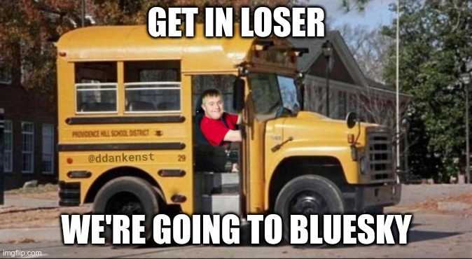 get in losers we're going to bluesky | GET IN LOSER; WE'RE GOING TO BLUESKY | image tagged in bluesky | made w/ Imgflip meme maker