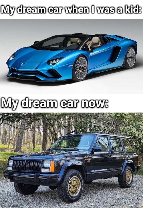 My taste has changed | My dream car when I was a kid:; My dream car now: | image tagged in dream car | made w/ Imgflip meme maker