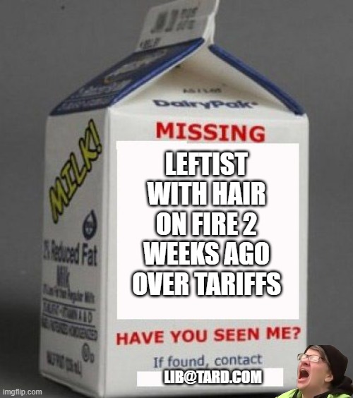 Milk carton | LEFTIST WITH HAIR ON FIRE 2 WEEKS AGO OVER TARIFFS; LIB@TARD.COM | image tagged in milk carton | made w/ Imgflip meme maker