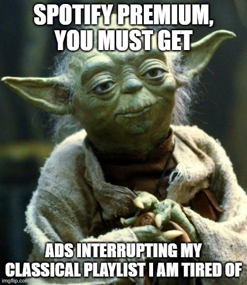 Star Wars Yoda | SPOTIFY PREMIUM, YOU MUST GET; ADS INTERRUPTING MY CLASSICAL PLAYLIST I AM TIRED OF | image tagged in memes,star wars yoda | made w/ Imgflip meme maker