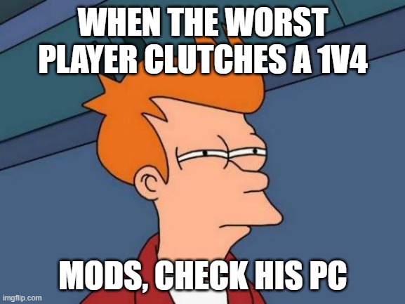 relatable | WHEN THE WORST PLAYER CLUTCHES A 1V4; MODS, CHECK HIS PC | image tagged in memes,futurama fry,funny,xd | made w/ Imgflip meme maker