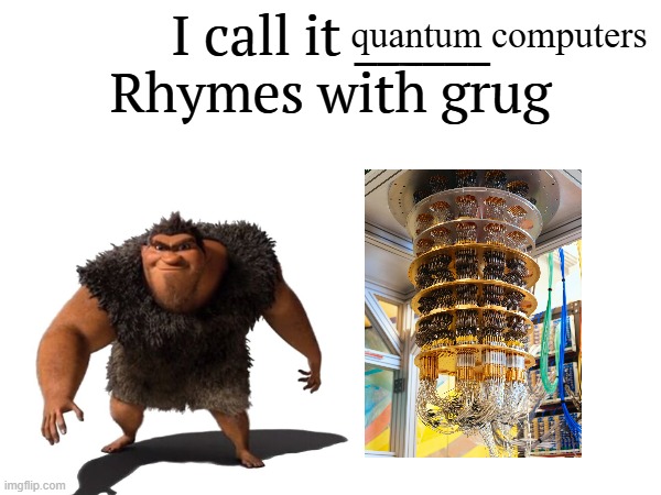 im grugging it | quantum computers | image tagged in i call it _____,rhymes with grug,computers,memes,msmg,shitpost | made w/ Imgflip meme maker