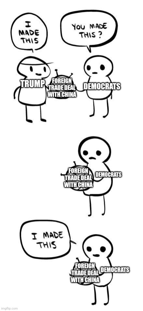 Democrats taking credit | FOREIGN TRADE DEAL WITH CHINA; DEMOCRATS; TRUMP; FOREIGN TRADE DEAL WITH CHINA; DEMOCRATS; FOREIGN TRADE DEAL WITH CHINA; DEMOCRATS | image tagged in you made this i made this,politics,trump,democrats,trump derangement syndrome | made w/ Imgflip meme maker