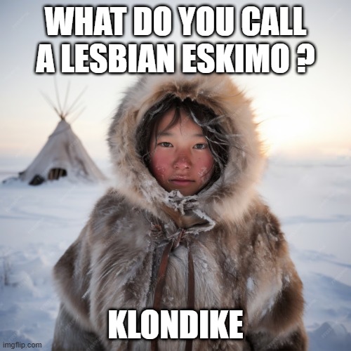 Klondike | WHAT DO YOU CALL A LESBIAN ESKIMO ? KLONDIKE | image tagged in eskimo,lesbian | made w/ Imgflip meme maker