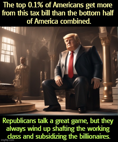 The top 0.1% of Americans get more 
from this tax bill than the bottom half 
of America combined. Republicans talk a great game, but they 
always wind up shafting the working 
class and subsidizing the billionaires. | image tagged in republicans,gop,billionaire,betrayal,working class | made w/ Imgflip meme maker