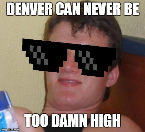 DENVER CAN NEVER BE TOO DAMN HIGH | made w/ Imgflip meme maker