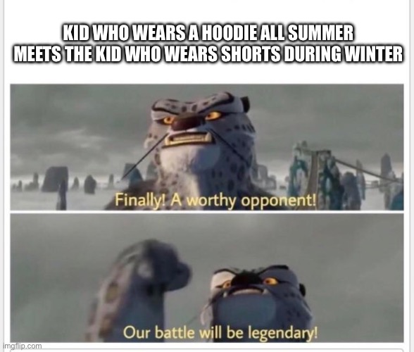Neither feel temperature Both feel superiority | KID WHO WEARS A HOODIE ALL SUMMER MEETS THE KID WHO WEARS SHORTS DURING WINTER | image tagged in finally a worthy opponent | made w/ Imgflip meme maker