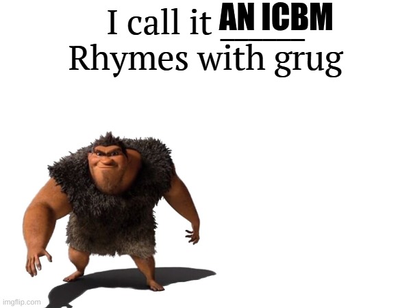 grug | AN ICBM | image tagged in i call it _____ | made w/ Imgflip meme maker