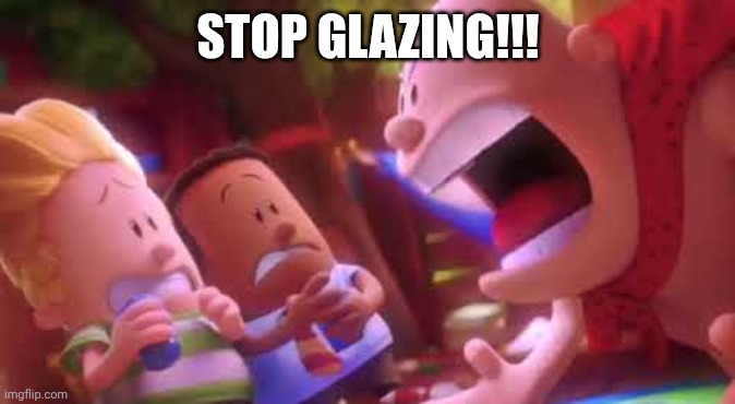 Captain Underpants Scream | STOP GLAZING!!! | image tagged in captain underpants scream | made w/ Imgflip meme maker