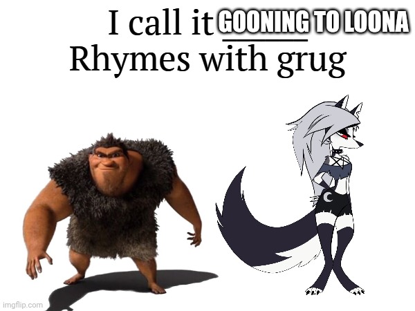 I call it _____ | GOONING TO LOONA | image tagged in i call it _____ | made w/ Imgflip meme maker