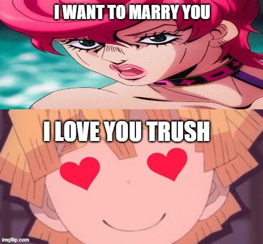 zenitsu falls in love with trish | I WANT TO MARRY YOU; I LOVE YOU TRUSH | image tagged in zenitsu falls in love with who,trish,jojo's bizarre adventure,demon slayer,crossover,marriage | made w/ Imgflip meme maker