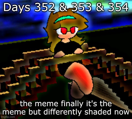 Days 352 & 353 & 354: differently shaded meme | Days 352 & 353 & 354; the meme finally it's the meme but differently shaded now | image tagged in nice,stuff,memes | made w/ Imgflip meme maker