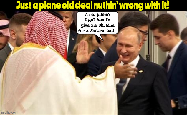 Let's make a deal | Just a plane old deal nuthin' wrong with it! A old plane? I got him to give me Ukraine for a soccer ball! | image tagged in plane is free documents extra,hiel to the sheikh,puttin's puppet,traitor,maga muslim,golf corse number two | made w/ Imgflip meme maker