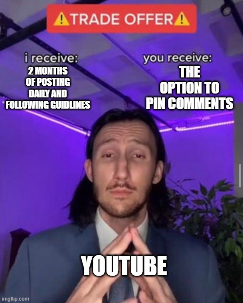i receive you receive | THE OPTION TO PIN COMMENTS; 2 MONTHS OF POSTING DAILY AND FOLLOWING GUIDLINES; YOUTUBE | image tagged in i receive you receive | made w/ Imgflip meme maker