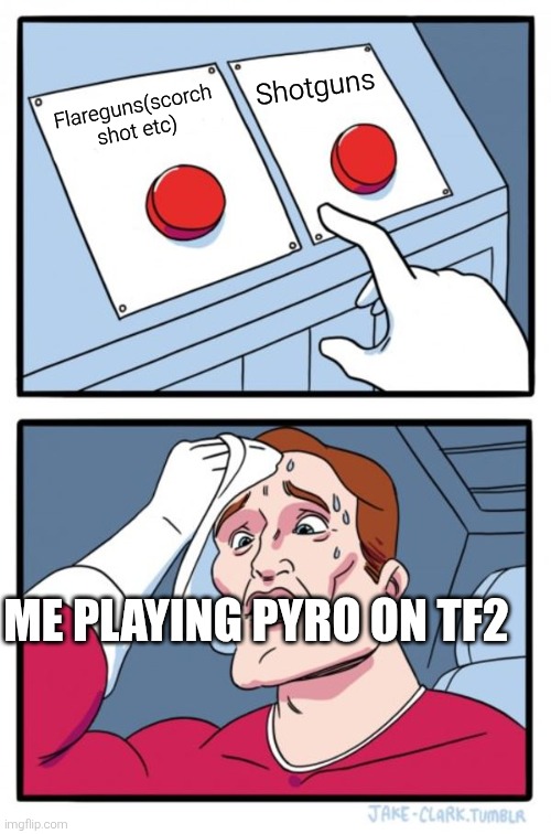Two Buttons Meme | Shotguns; Flareguns(scorch shot etc); ME PLAYING PYRO ON TF2 | image tagged in memes,two buttons,tf2,the pyro - tf2,funny | made w/ Imgflip meme maker