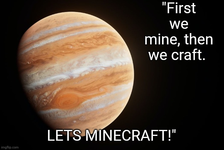 Should i pull the trigger chat? | "First we mine, then we craft. LETS MINECRAFT!" | image tagged in spactate jupiter ehhh | made w/ Imgflip meme maker
