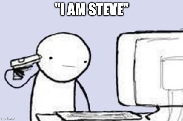 Computer Suicide | "I AM STEVE" | image tagged in computer suicide | made w/ Imgflip meme maker
