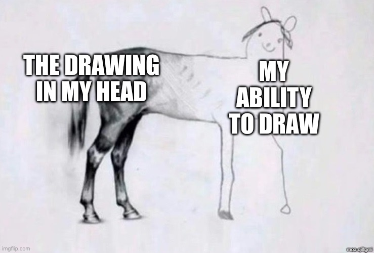 Who deals with this on a daily basis? | THE DRAWING IN MY HEAD; MY ABILITY TO DRAW | image tagged in horse drawing,memes,funny,art,relatable,oh wow are you actually reading these tags | made w/ Imgflip meme maker
