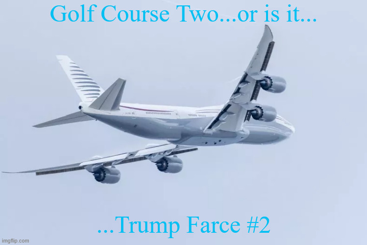 WTFF | Golf Course Two...or is it... ...Trump Farce #2 | image tagged in wtff,the plane is free documents extra,traitor,maga muslin,how stupid are you,hail to the sheikh | made w/ Imgflip meme maker