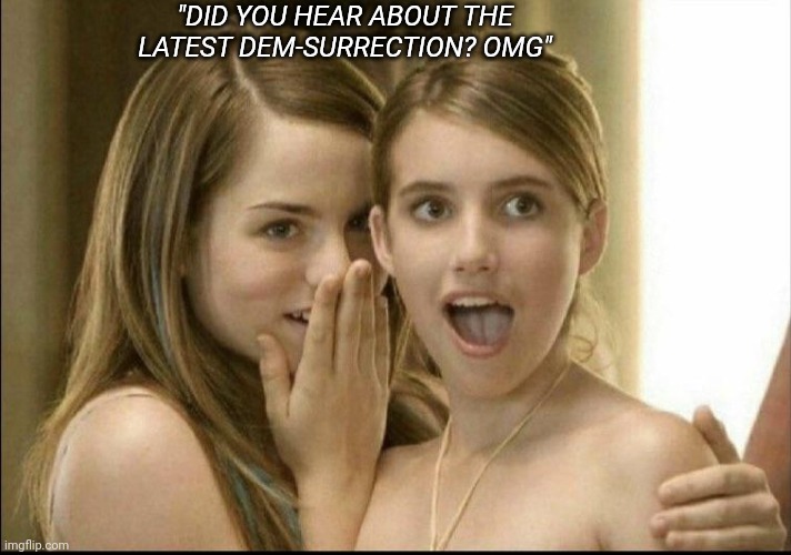 Dems are criminals | "DID YOU HEAR ABOUT THE LATEST DEM-SURRECTION? OMG" | image tagged in libtards,morons,retarded liberal protesters | made w/ Imgflip meme maker