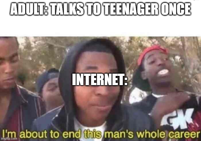 guilty even after proven innocent | ADULT: TALKS TO TEENAGER ONCE; INTERNET: | image tagged in i'm about to end this man's whole career | made w/ Imgflip meme maker