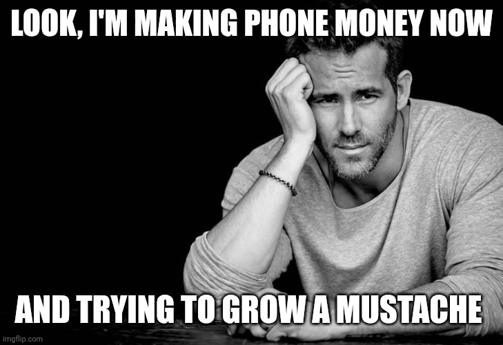 Ryan Reynolds | LOOK, I'M MAKING PHONE MONEY NOW AND TRYING TO GROW A MUSTACHE | image tagged in ryan reynolds | made w/ Imgflip meme maker