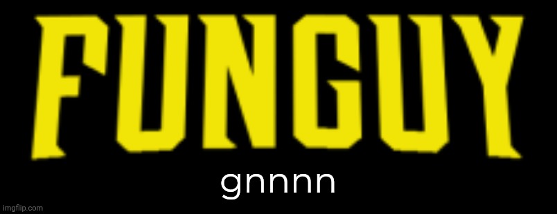 gn | gnnnn | image tagged in funguy title card | made w/ Imgflip meme maker