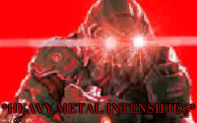 *HEAVY METAL INTENSIFIES* | image tagged in doom guy excitement | made w/ Imgflip meme maker