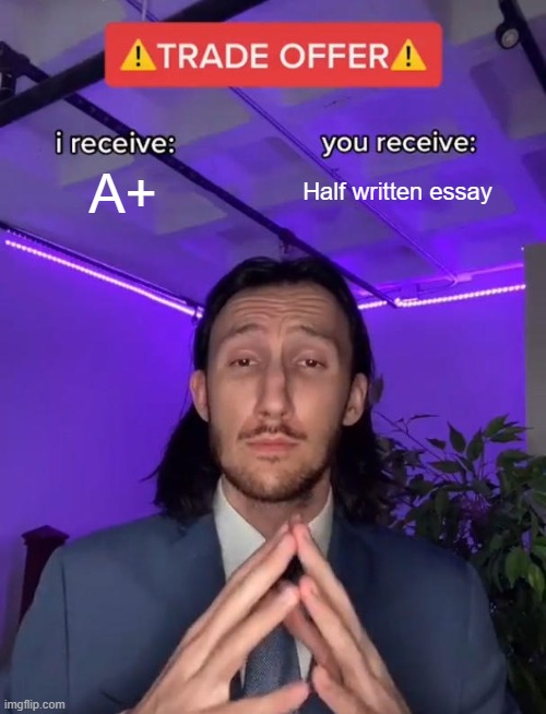 Trade Offer | A+; Half written essay | image tagged in trade offer | made w/ Imgflip meme maker