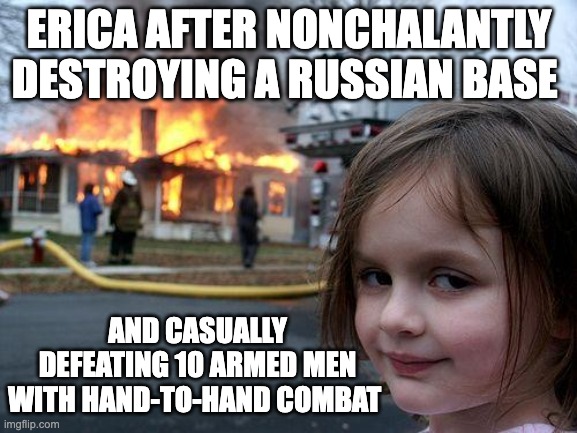 WELCOME | ERICA AFTER NONCHALANTLY DESTROYING A RUSSIAN BASE; AND CASUALLY DEFEATING 10 ARMED MEN WITH HAND-TO-HAND COMBAT | image tagged in memes,disaster girl,spy school,hello | made w/ Imgflip meme maker