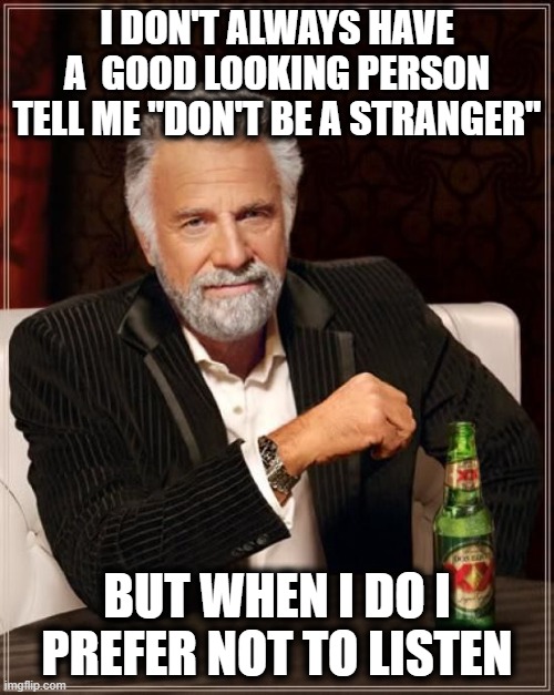 most contrarian man in the world | I DON'T ALWAYS HAVE A  GOOD LOOKING PERSON TELL ME "DON'T BE A STRANGER"; BUT WHEN I DO I PREFER NOT TO LISTEN | image tagged in dos xx,fun | made w/ Imgflip meme maker