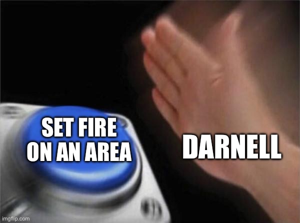 Bro burnt Des Moines lol | SET FIRE ON AN AREA; DARNELL | image tagged in memes,blank nut button,funny,pico,darnell,pyromania | made w/ Imgflip meme maker