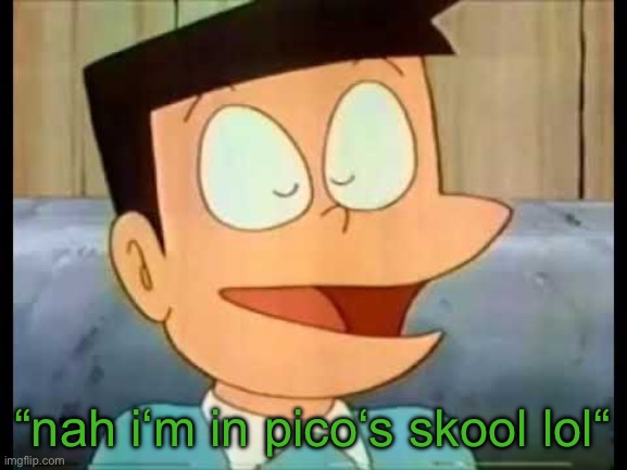 “nah i‘m in pico‘s skool lol“ | image tagged in suneo bragging | made w/ Imgflip meme maker