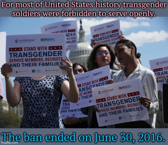 A certain president keeps trying to bring it back. | For most of United States history transgender
soldiers were forbidden to serve openly. The ban ended on June 30, 2016. | image tagged in transgender military,history memes,civil rights,lgbt | made w/ Imgflip meme maker