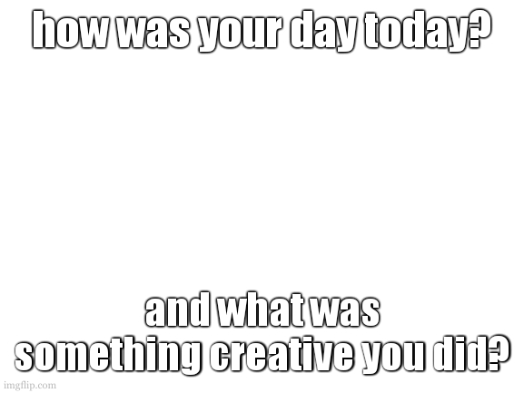 i played the binding of issac today. i also started thinking about my statistics questionare and ideas surrounding that | how was your day today? and what was something creative you did? | image tagged in cookie is not working on template today | made w/ Imgflip meme maker