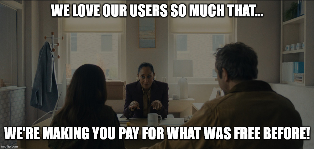 WE LOVE OUR USERS SO MUCH THAT... WE'RE MAKING YOU PAY FOR WHAT WAS FREE BEFORE! | made w/ Imgflip meme maker